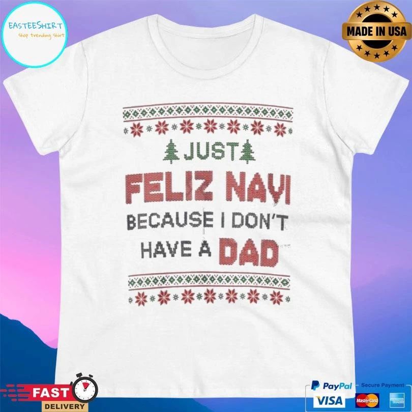 Just Feliz Navi Because I Don’t Have A Dad T-shirts