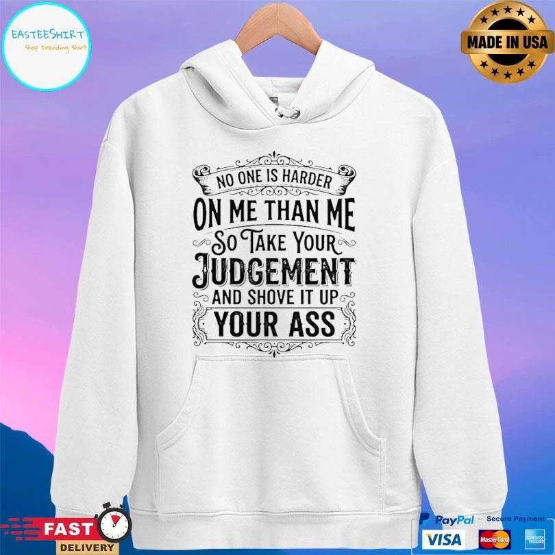 No One Is Harder On Me Than Me So Take Your Judgement And Shove It Up Your Ass T-shirts