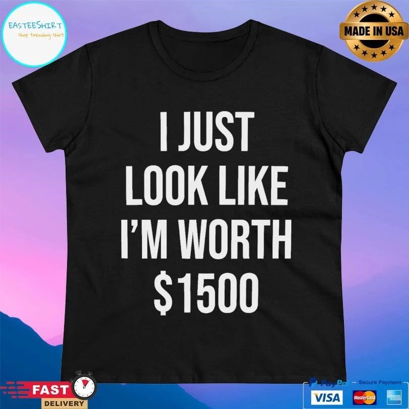 I Just Look Like I’m Worth T-shirts