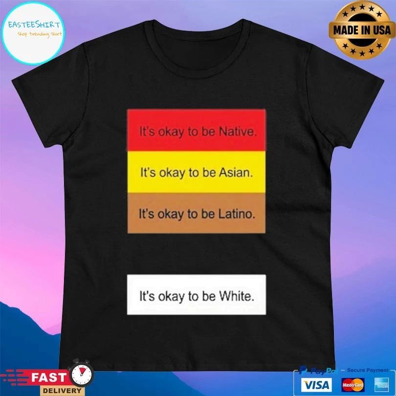 It’s Okay To Be Native It’s Okay To Be Asian It’s Okay To Be Latino It’s Okay To Be White T-shirts