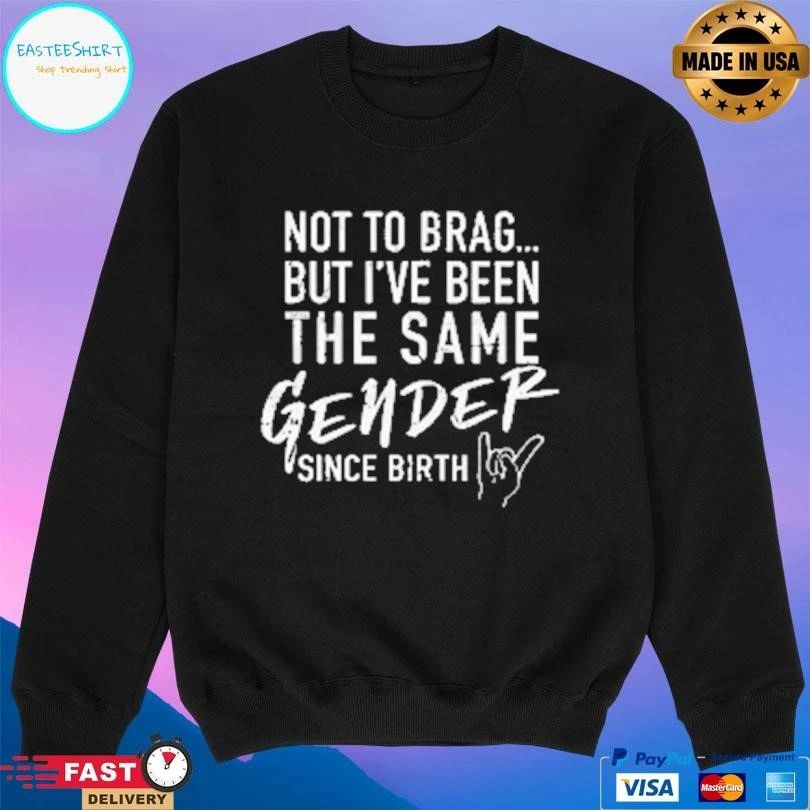 Not To Brag But I’ve Been The Same Gender Since Birth T-shirts
