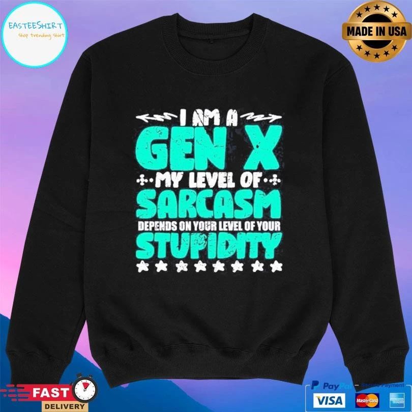 I’m A Gen X My Level Of Sarcasm Depends On Your Level Of Your Stupidity T-shirts