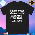 They Took Jasmine’s District She Said Ok Bet T-shirts