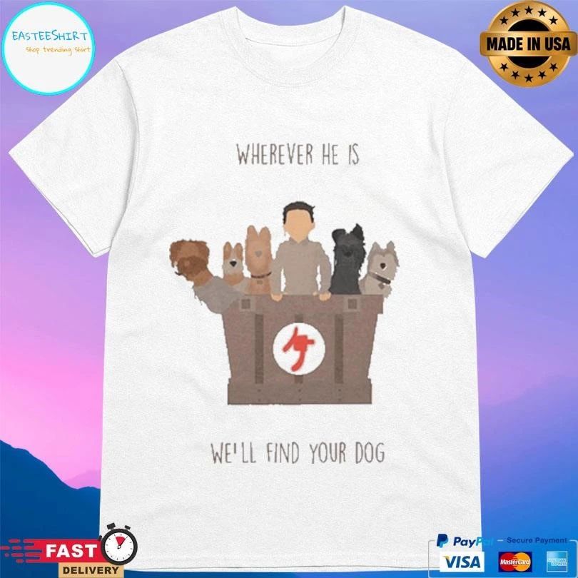 Wherever He Is We’ll Find Your Dog T-shirts