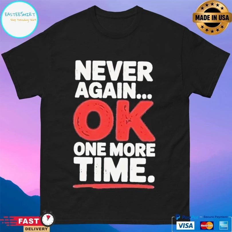 Never Again Ok One More Time T-shirts