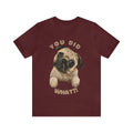 You Did What Funny Pug Dog Saying Custom Graphic Design Unisex Jersey Tee Tshirt