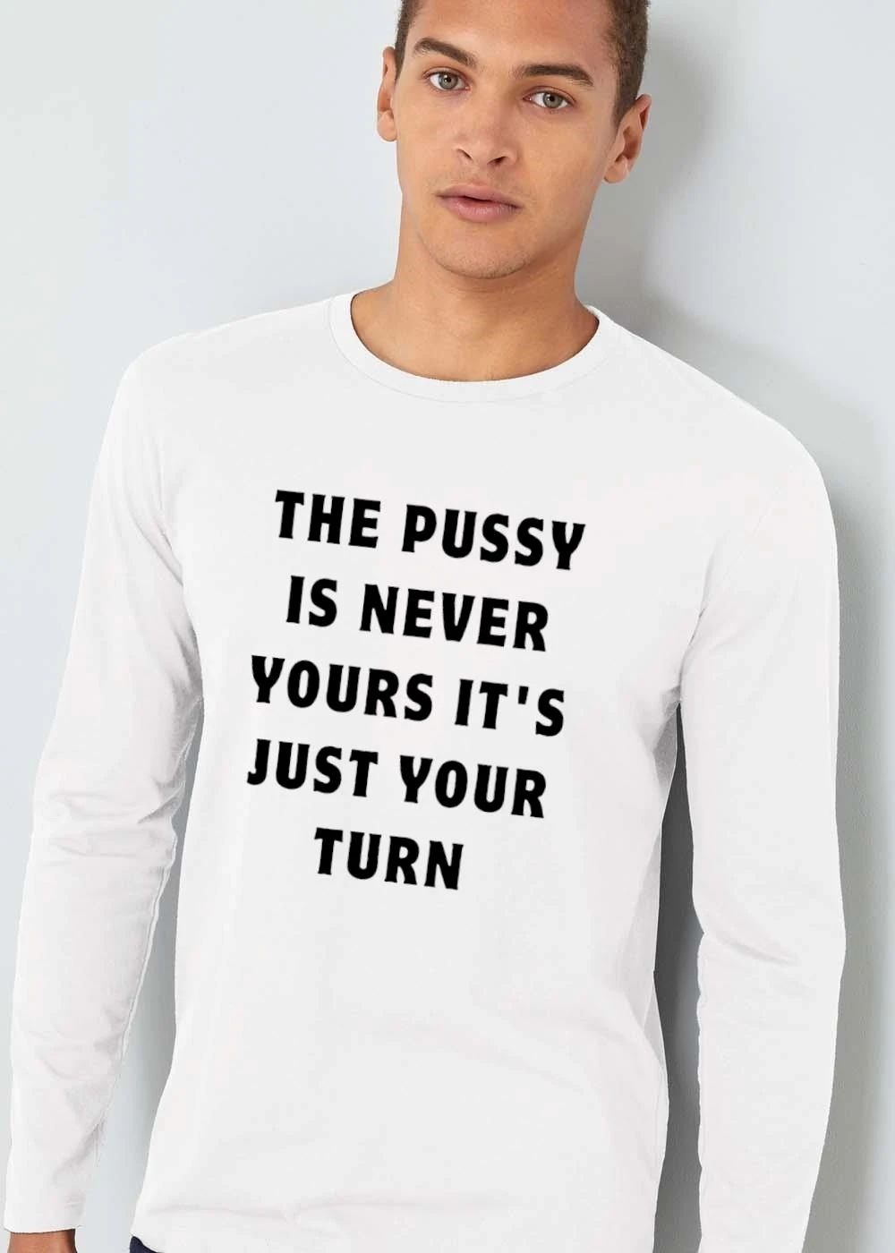 The Pussy Is Never Yours Its Just Your Turn Black Bold Typography Text shirt