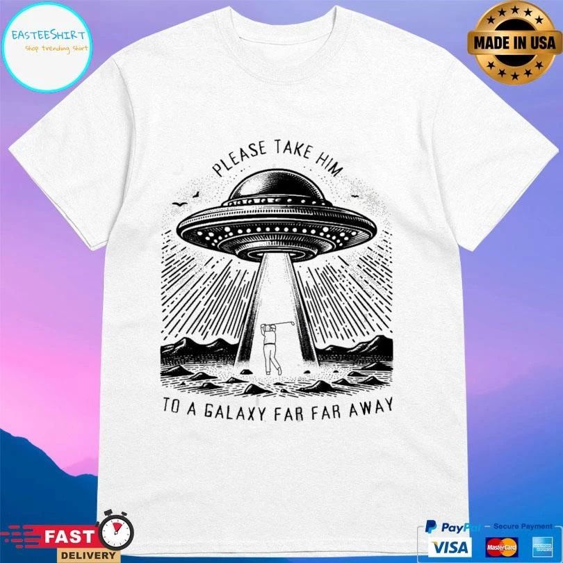 Please Take Him To A Galaxy Far Far Away T-shirts