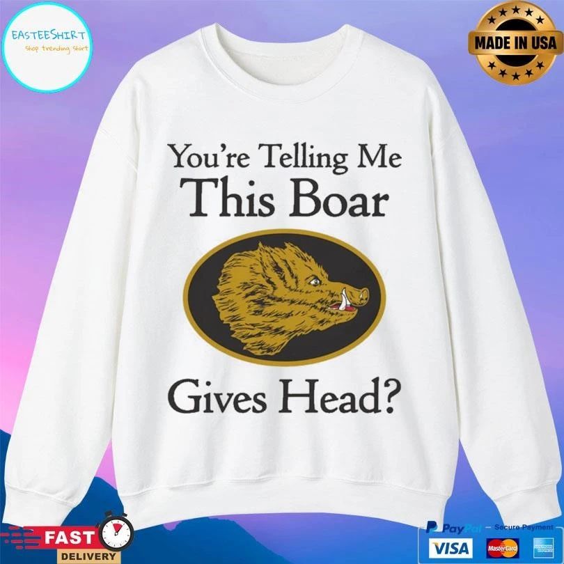 You’re Telling Me This Boar Gives Head T-shirts