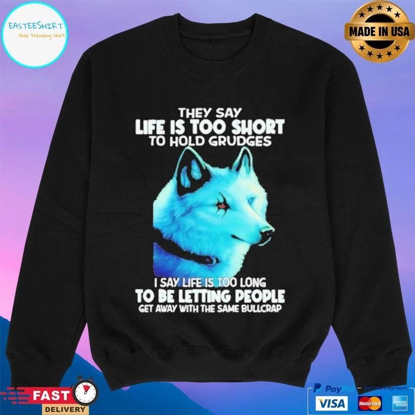 They Say Life Is Too Short To Hold Grudges I Say Life Is Too Long To Be Letting People Get Away With The Same Bullcrap T-shirts