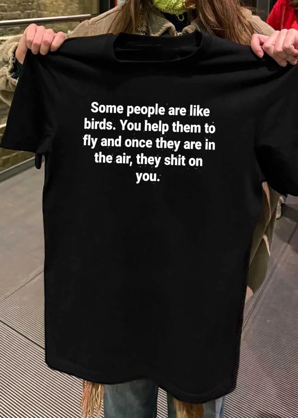 Ungrateful People Lesson Some Are Like Birds You Help To Fly Shit On You T-Shirt