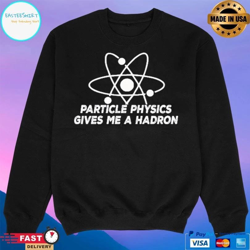 Particle Physics Gives Me A Hadron T-shirts