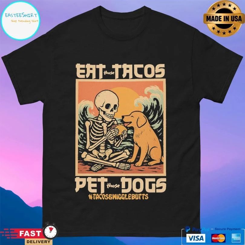 Eat Those Tacos Pet Those Dogs Tacos And Wiggle Butts T-shirts