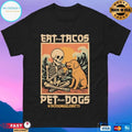 Eat Those Tacos Pet Those Dogs Tacos And Wiggle Butts T-shirts