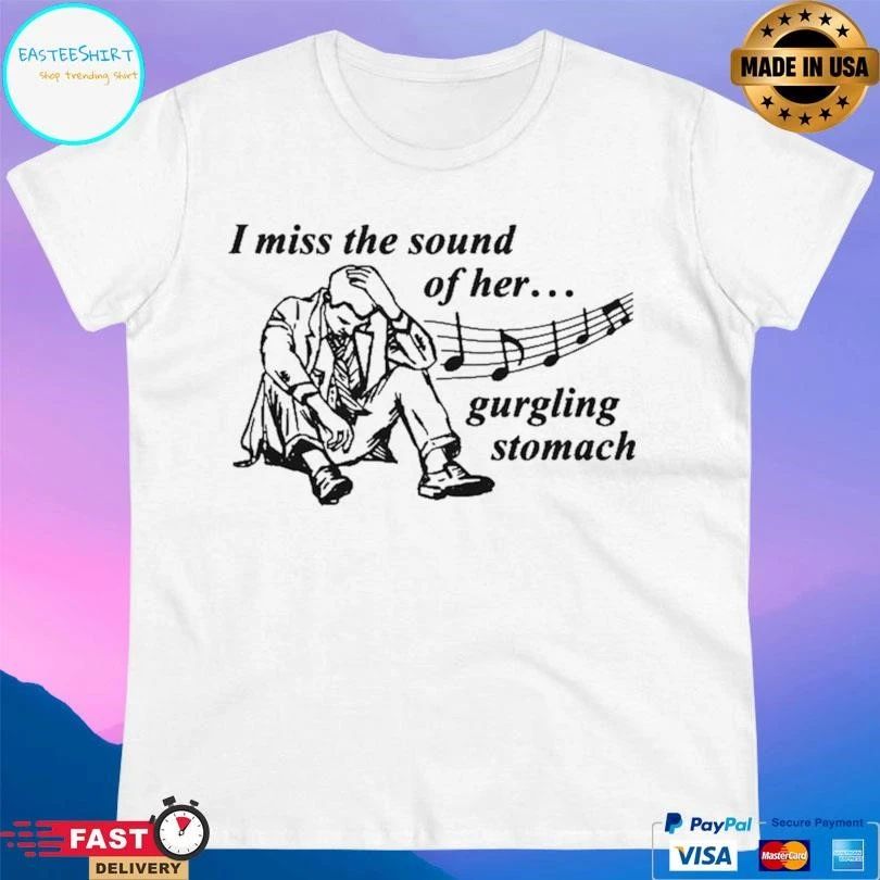 I Miss The Sound Of Her Gurgling Stomach T-shirts