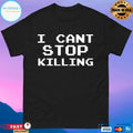 I Can’t Stop Killing T-shirts
