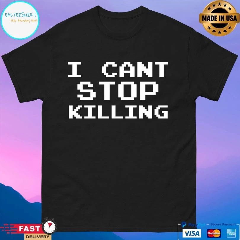 I Can’t Stop Killing T-shirts
