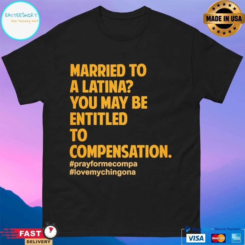 Married To A Latina You May Be Entitled To Compensation Prayformecompa Love Chingona T-shirts