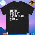 You Thought We Were Annoying Before We’re Good At Basketball Now T-shirts