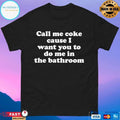 Call Me Coke Cause I Want You To Do Me In The Bathroom T-shirts
