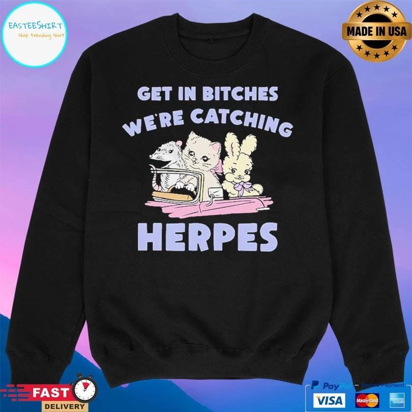 Get In Bitches We’re Catching Herpes T-shirts
