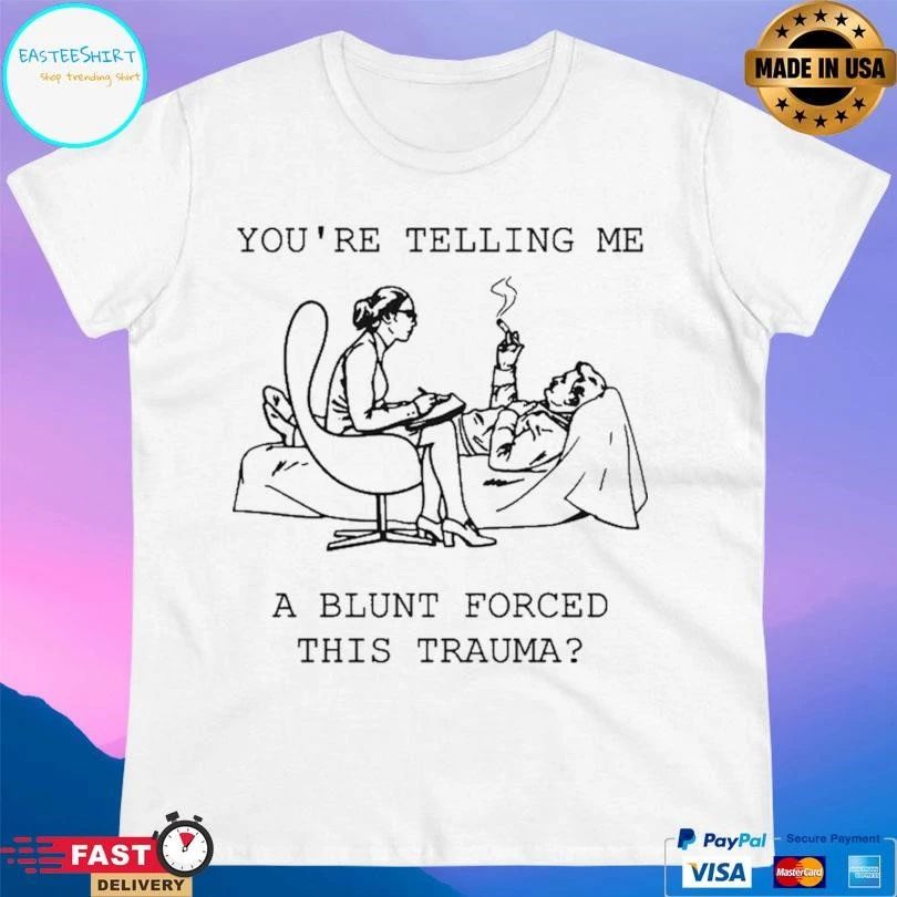 You’re Telling Me A Blunt Forced This Trauma T-shirts
