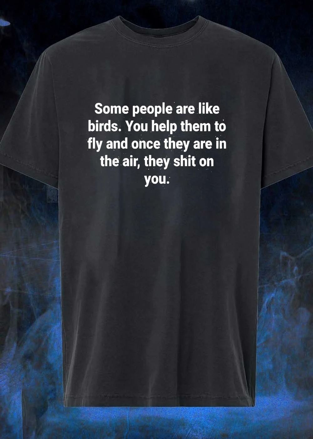 Ungrateful People Lesson Some Are Like Birds You Help To Fly Shit On You T-Shirt