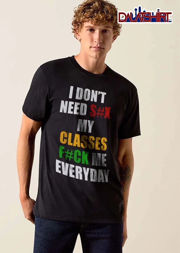 I Dont Need Sx My Classes Fck Me Everyday Multicolor Block Lettering Typography shirt