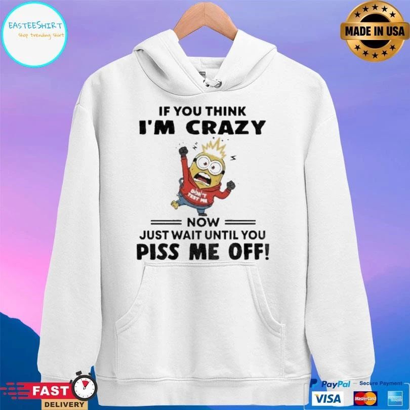 Minion If You Think I’m Crazy Now Just Wait Until You Piss Me Off T-shirts