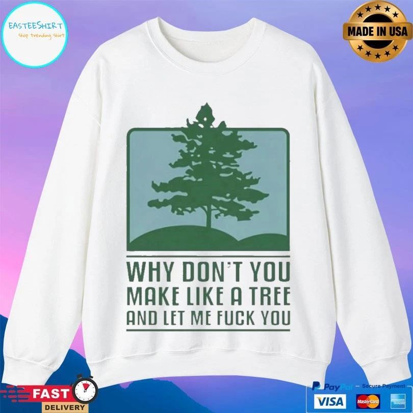 Why Don’t You Make Like A Tree And Let Me Fuck You T-shirts