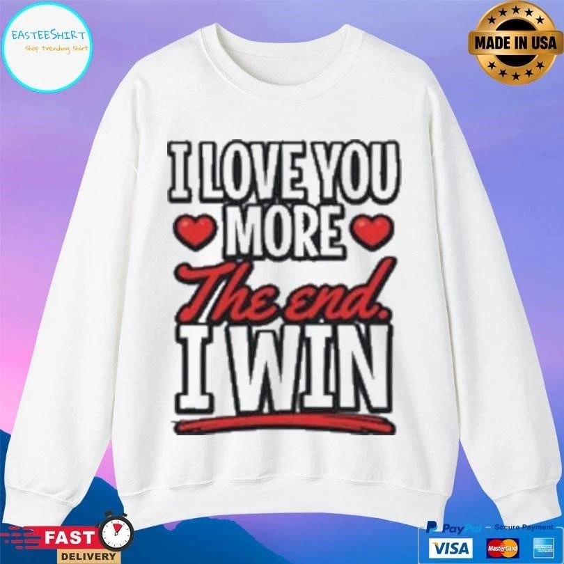 I Love You More The End I Win T-shirts