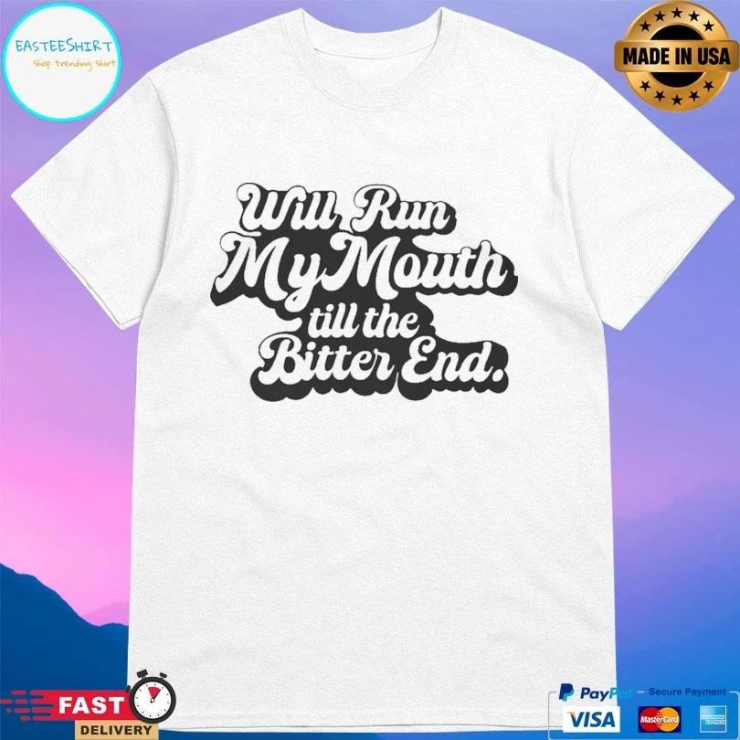 Will Run My Mouth Till The Bitter End T-shirts