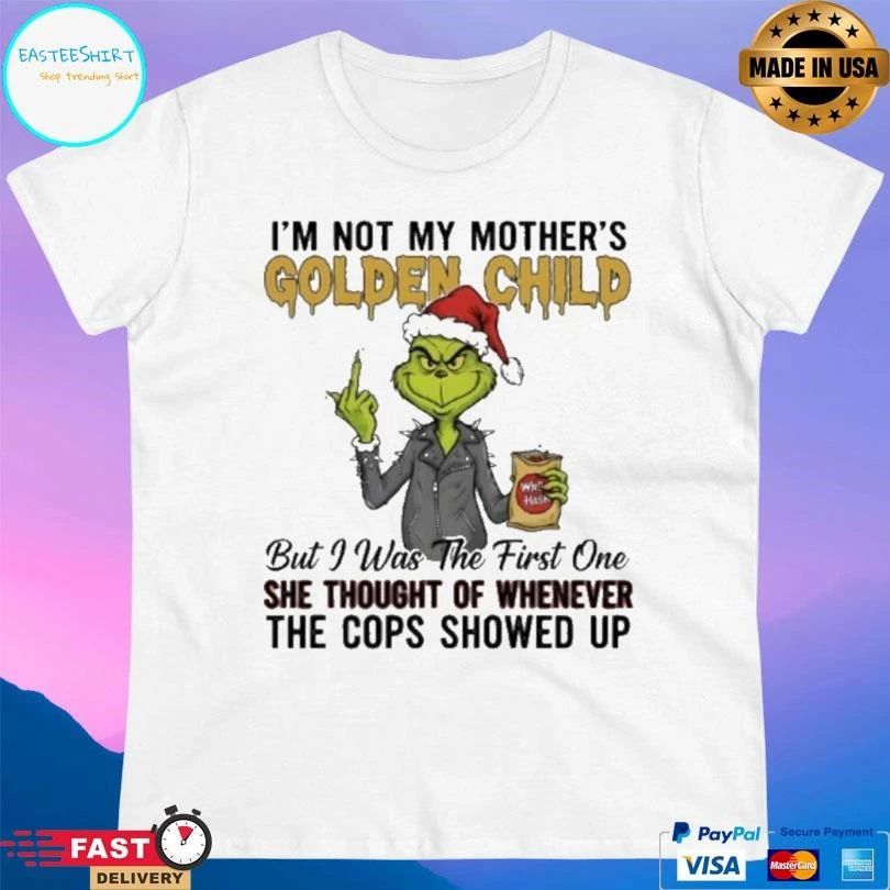 Grinch Christmas Im Not My Mothers Golden Child But I Was The First One She Thought Of Whenever The Cops Showed Up 2025 T-shirts