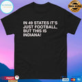 In 49 States It’s Just Football But This Is Indiana T-shirts