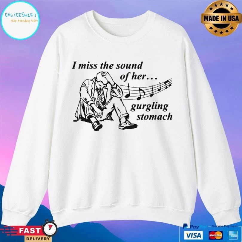 I Miss The Sound Of Her Gurgling Stomach T-shirts