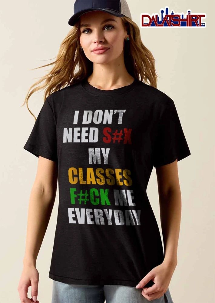 I Dont Need Sx My Classes Fck Me Everyday Multicolor Block Lettering Typography shirt