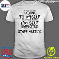 If You Catch Me Talking To Myself I’m Just Holding A Staff Meeting Self Employed Shirt