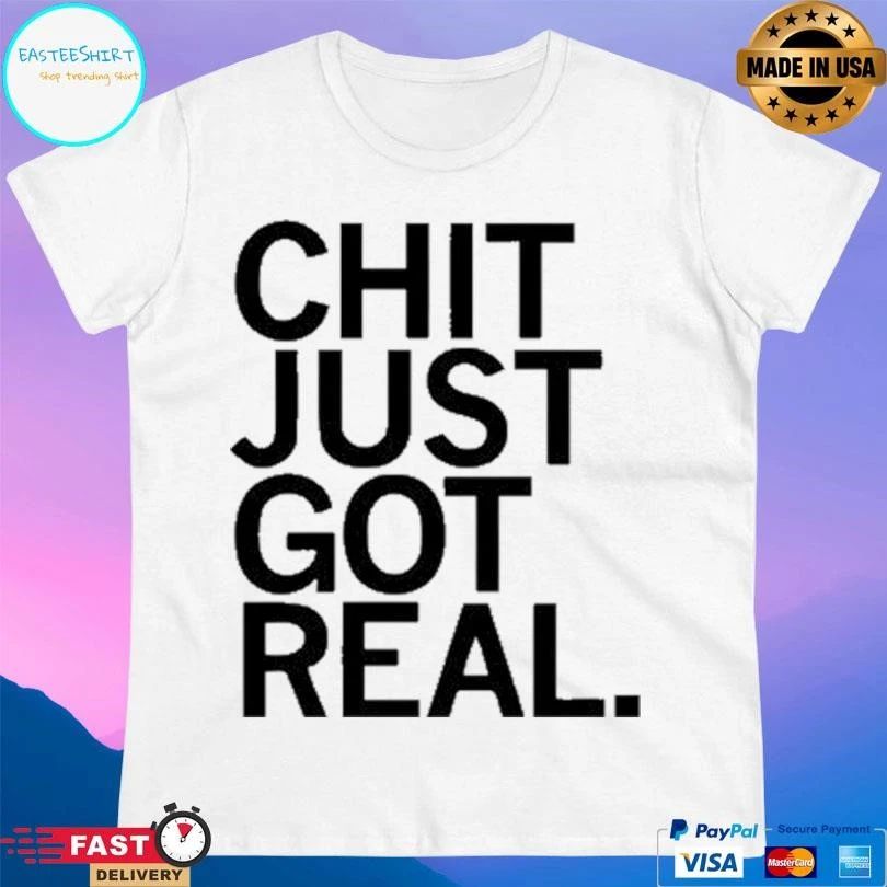 Chit Just Got Real T-shirts