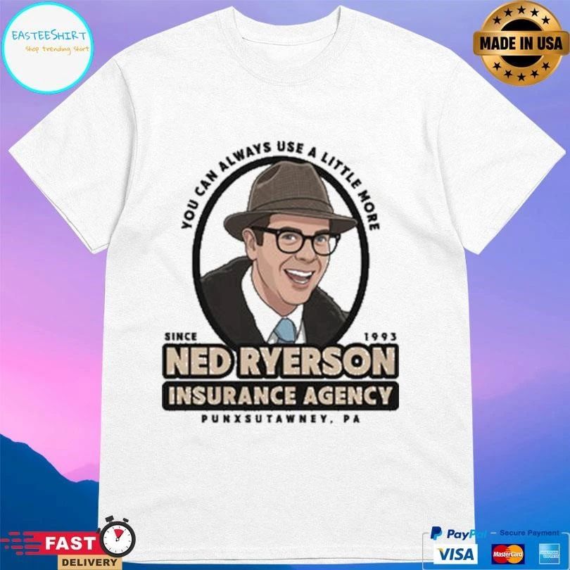You Can Always Use A Little More Since 1993 Ned Ryerson Insurance Agency Punxsutawney Pa T-shirts