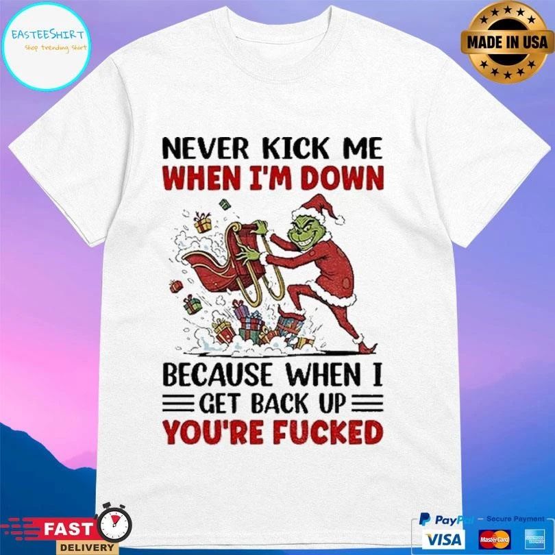 Grinch Never Kick Me When I’m Down Because When I Get Back Up You’re Fucked Christmas 2025 T-shirts
