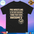 Pro Wrestling Is The Most Awesome Thing That Ever Awesome’d T-shirts