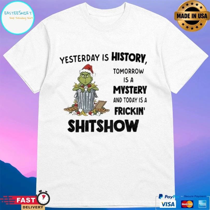 Grinch Yesterday Is History Tomorrow Is A Mystery And Today Is A Frickin Shitshow Christmas 2025 T-shirts