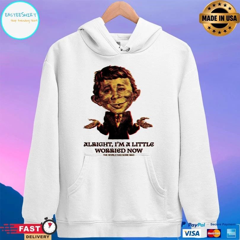 Alright I’m A Little Worried Now The World Has Gone Mad T-shirts