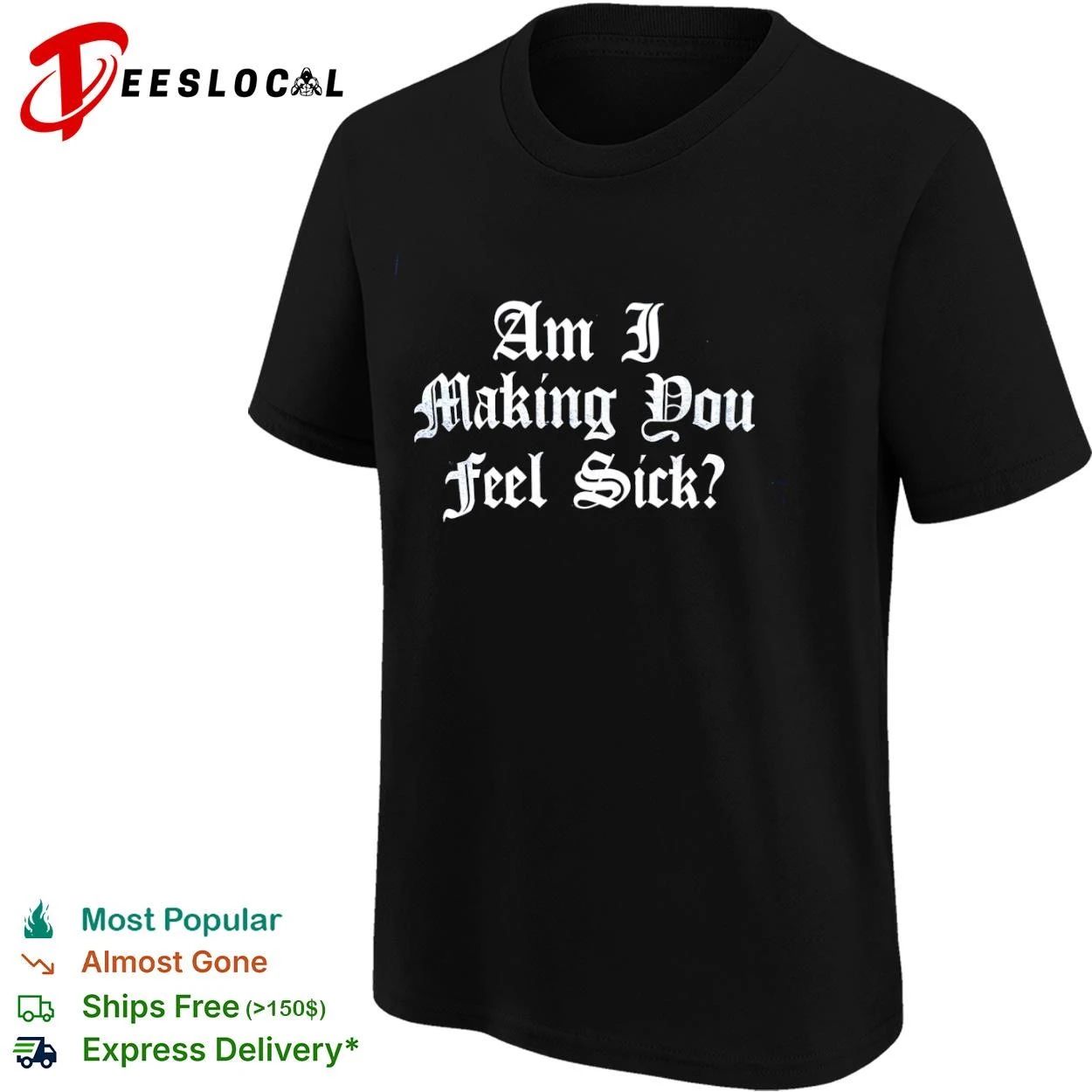Am I Making You Feel Sick sarcastic edgy T-shirt