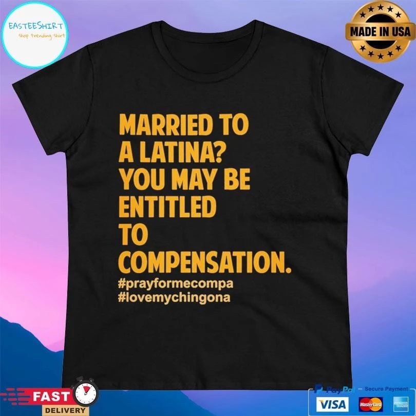 Married To A Latina You May Be Entitled To Compensation Prayformecompa Love Chingona T-shirts