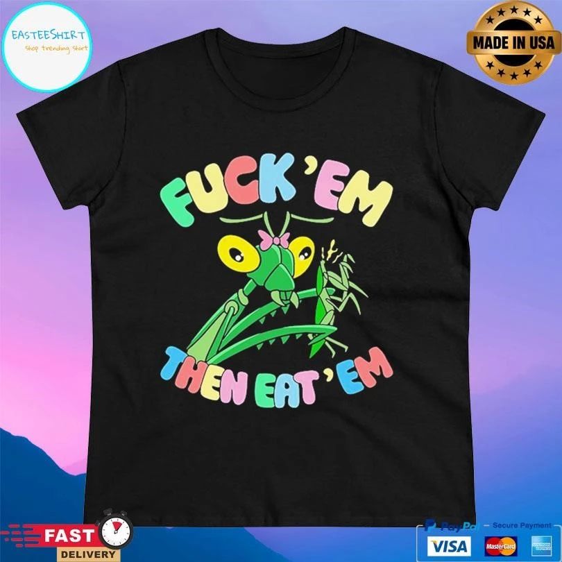 Fuck Em Then Eat Em T-shirts