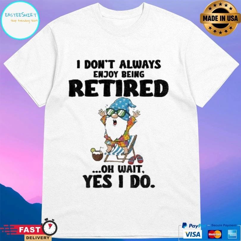 Gnome I Don’t Always Enjoy Being Retired Oh Wait Yes I Do T-shirts
