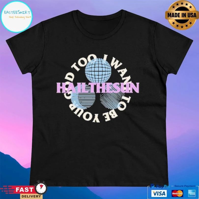 Hail The Sun I Want To Be Your God Too T-shirts