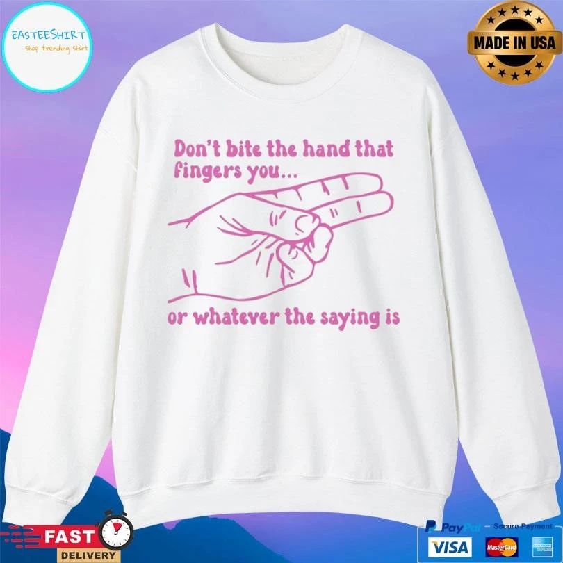 Don’t Bite The Hand That Fingers You Or Whatever The Saying Is T-shirts