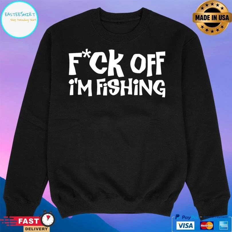 Fuck Off I’m Fishing T-shirts